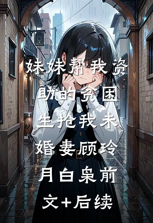 妹妹帮我资助的贫困生抢我未婚妻顾玲月白枭前文+后续