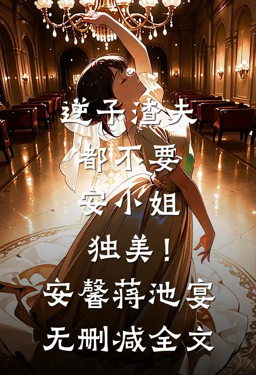 逆子渣夫都不要，安小姐独美！安馨蒋池宴无删减全文