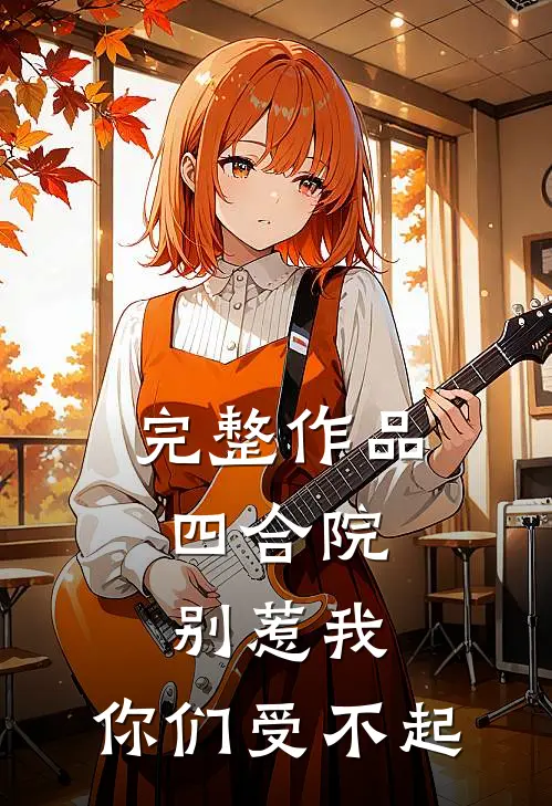 完整作品四合院：别惹我，你们受不起