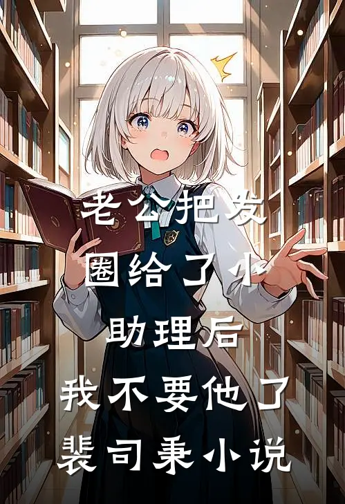 老公把发圈给了小助理后，我不要他了裴司秉小说