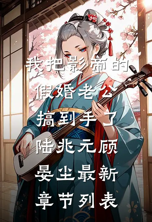 我把影帝的假婚老公搞到手了陆兆元顾晏尘最新章节列表