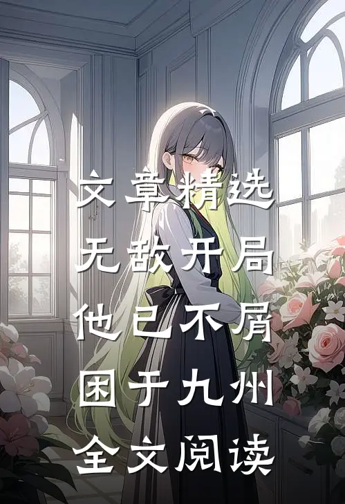 文章精选无敌开局,他已不屑困于九州全文阅读