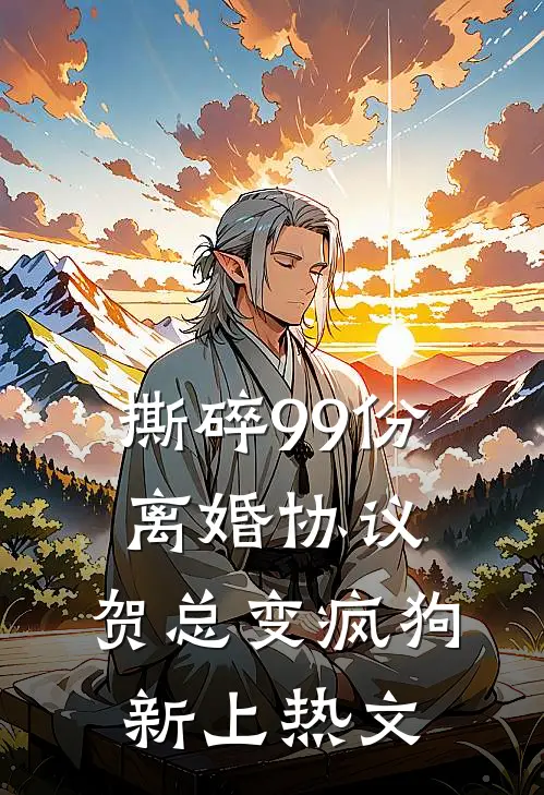 撕碎99份离婚协议，贺总变疯狗新上热文