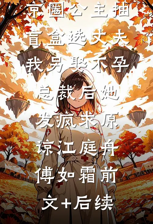 京圈公主抽盲盒选丈夫，我另娶不孕总裁后她发疯求原谅江庭舟傅如霜前文+后续