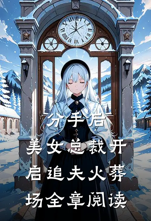 分手后，美女总裁开启追夫火葬场全章阅读