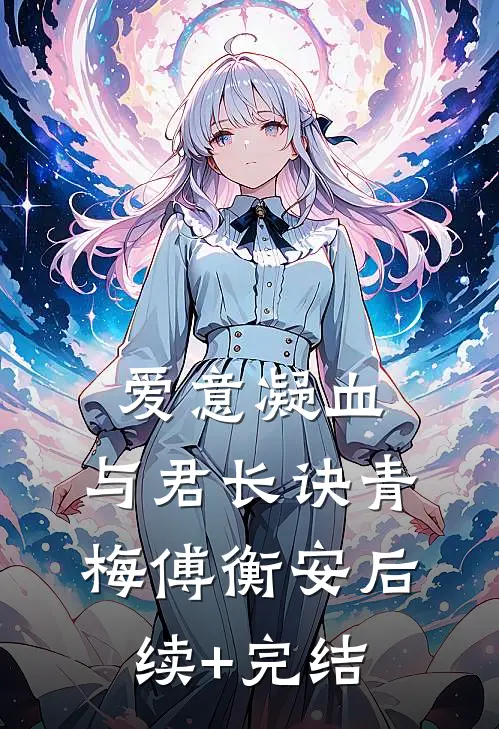 爱意凝血，与君长诀青梅傅衡安后续+完结