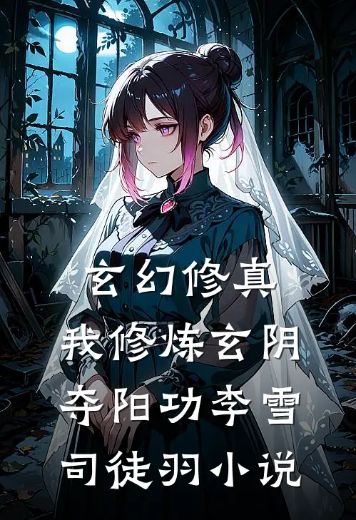 玄幻修真：我修炼玄阴夺阳功李雪司徒羽小说