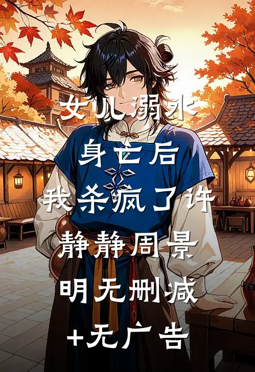 女儿溺水身亡后，我杀疯了许静静周景明无删减+无广告