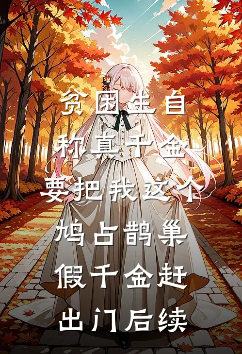 贫困生自称真千金，要把我这个鸠占鹊巢假千金赶出门后续