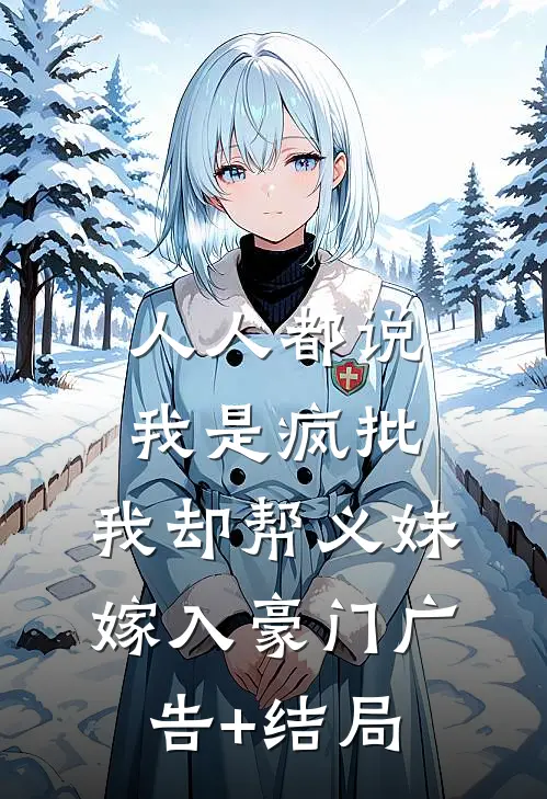 人人都说我是疯批，我却帮义妹嫁入豪门广告+结局