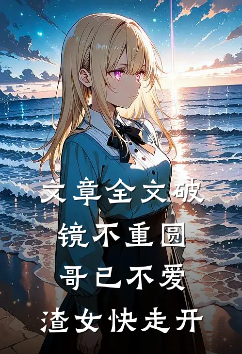 文章全文破镜不重圆：哥已不爱，渣女快走开