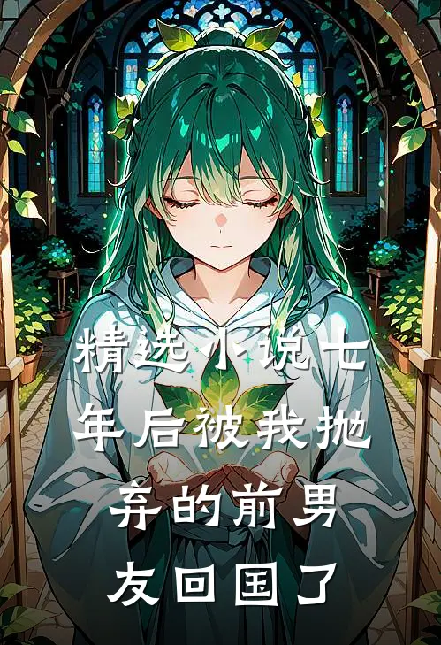 精选小说七年后被我抛弃的前男友回国了