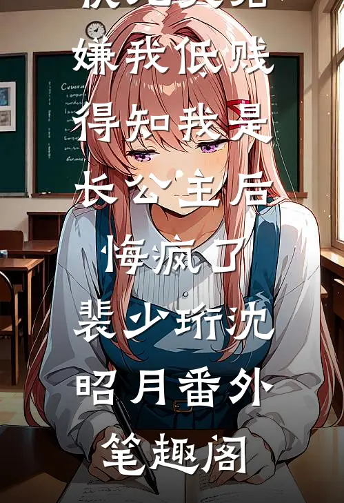 状元夫君嫌我低贱，得知我是长公主后悔疯了：裴少珩沈昭月番外笔趣阁