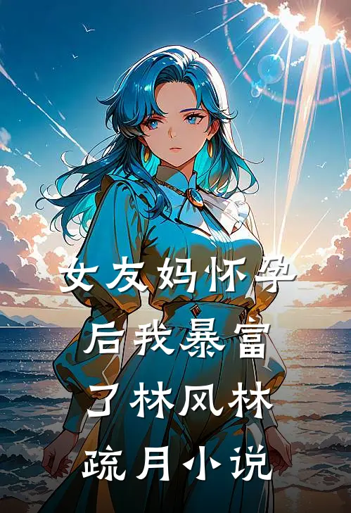 女友妈怀孕后我暴富了林风林疏月小说