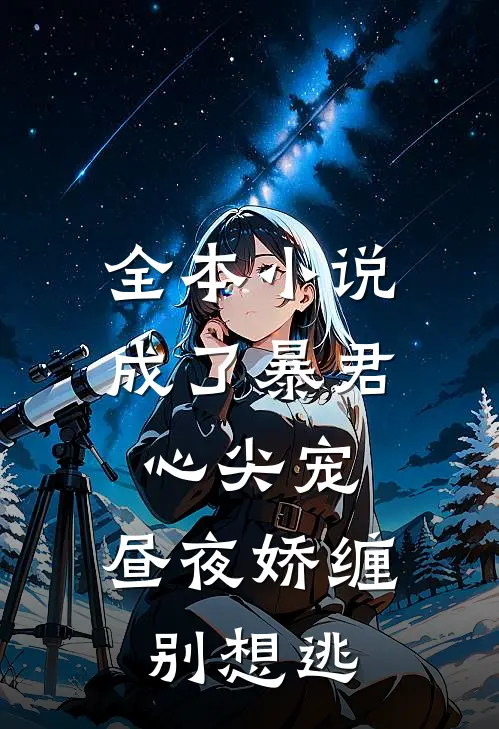 全本小说成了暴君心尖宠，昼夜娇缠别想逃