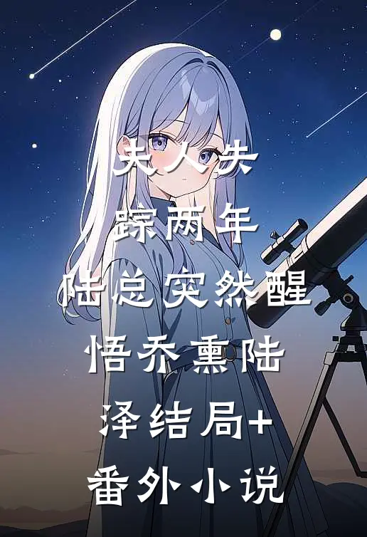 夫人失踪两年，陆总突然醒悟乔熏陆泽结局+番外小说