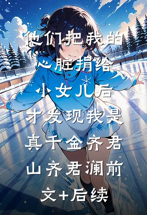 他们把我的心脏捐给小女儿后，才发现我是真千金齐君山齐君澜前文+后续