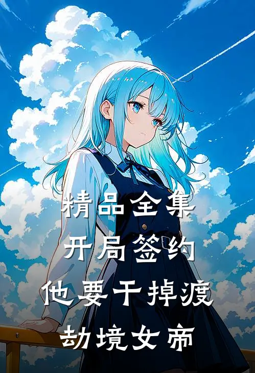 精品全集开局签约：他要干掉渡劫境女帝