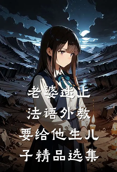 老婆迷上法语外教，要给他生儿子精品选集
