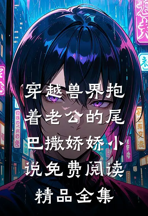 穿越兽界抱着老公的尾巴撒娇娇小说免费阅读精品全集