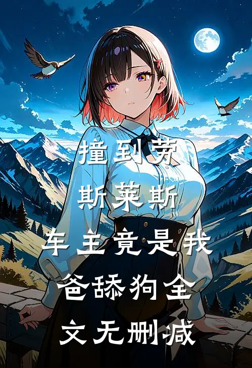 撞到劳斯莱斯，车主竟是我爸舔狗全文无删减