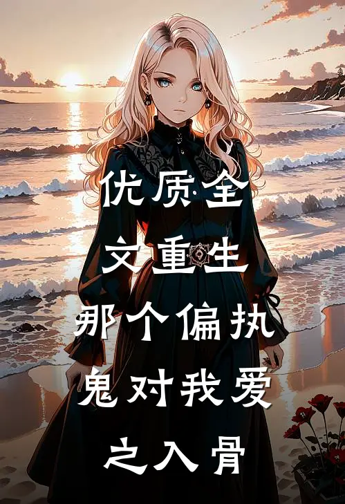 优质全文重生：那个偏执鬼对我爱之入骨