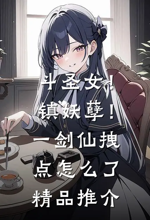 斗圣女！镇妖孽！一剑仙拽点怎么了精品推介