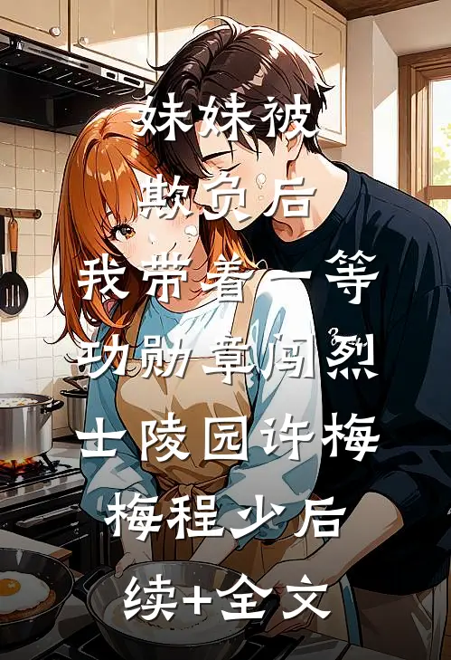 妹妹被欺负后，我带着一等功勋章闯烈士陵园许梅梅程少后续+全文