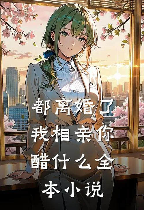 都离婚了，我相亲你醋什么全本小说