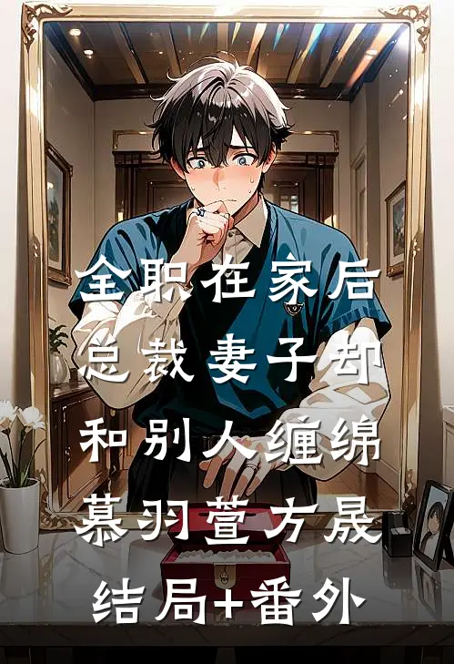 全职在家后，总裁妻子却和别人缠绵慕羽萱方晟结局+番外