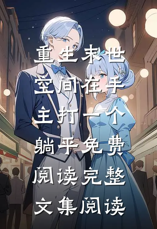重生末世空间在手主打一个躺平免费阅读完整文集阅读