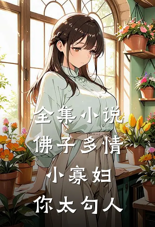 全集小说佛子多情：小寡妇，你太勾人