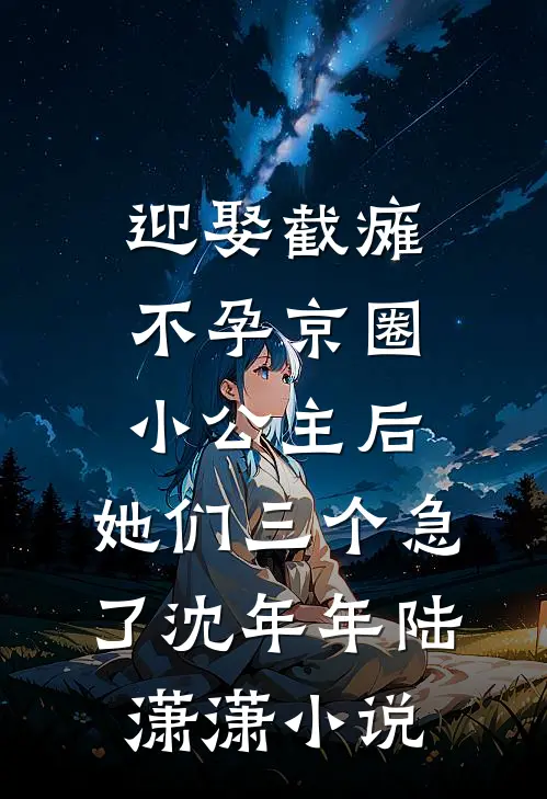 迎娶截瘫不孕京圈小公主后，她们三个急了沈年年陆潇潇小说