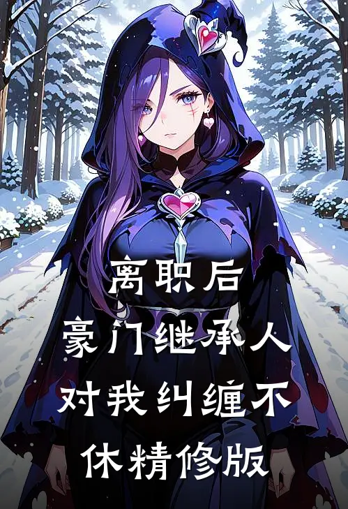 离职后，豪门继承人对我纠缠不休精修版