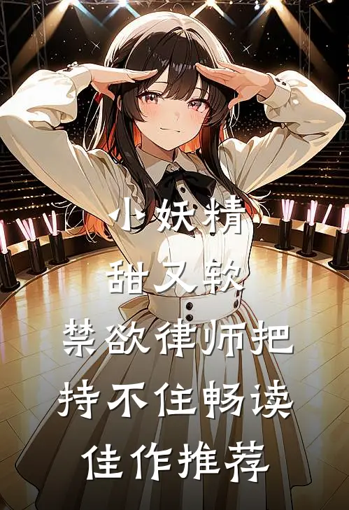 小妖精甜又软，禁欲律师把持不住畅读佳作推荐