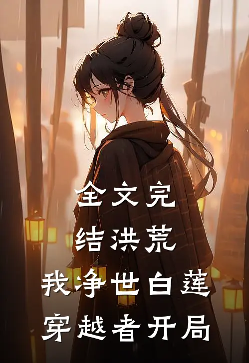 全文完结洪荒：我净世白莲，穿越者开局