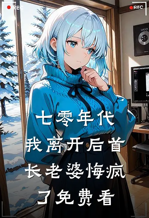 七零年代，我离开后首长老婆悔疯了免费看