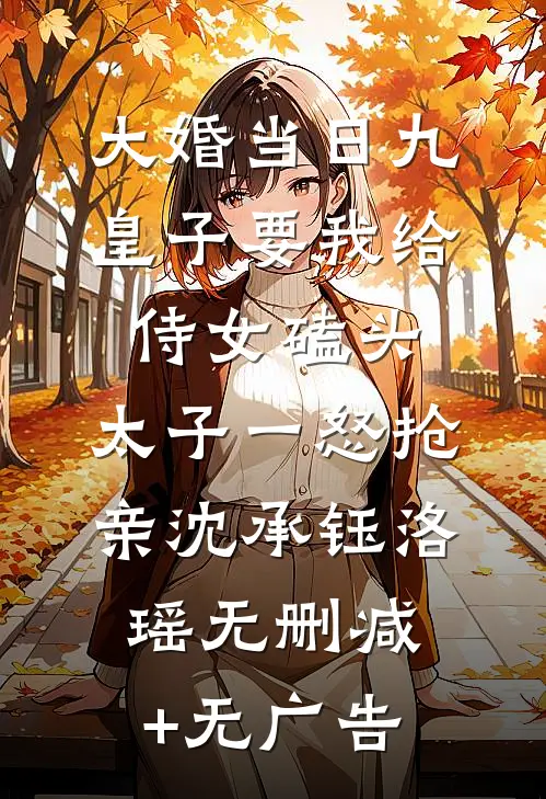 大婚当日九皇子要我给侍女磕头，太子一怒抢亲沈承钰洛瑶无删减+无广告
