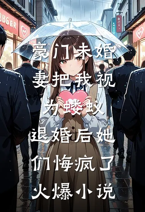 豪门未婚妻把我视为蝼蚁，退婚后她们悔疯了火爆小说