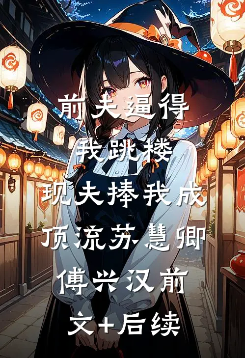 前夫逼得我跳楼，现夫捧我成顶流苏慧卿傅兴汉前文+后续