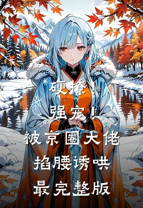 硬撩！强宠！被京圈大佬掐腰诱哄最完整版