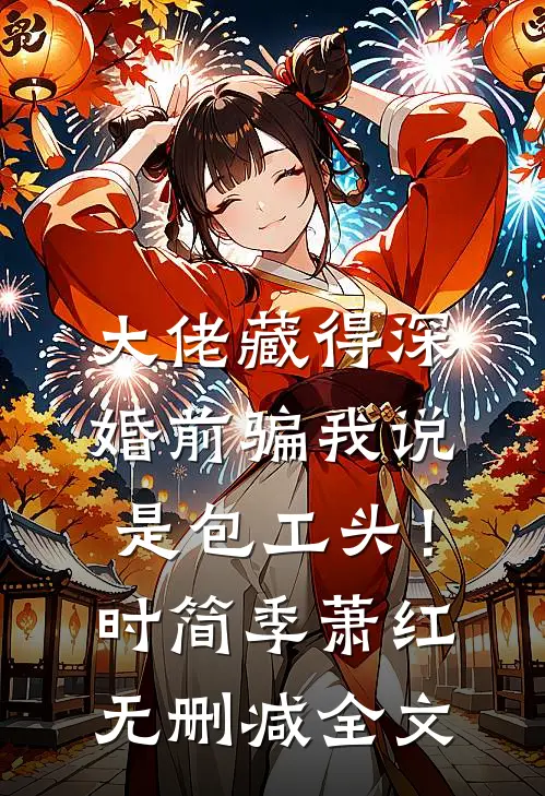 大佬藏得深，婚前骗我说是包工头！时简季萧红无删减全文