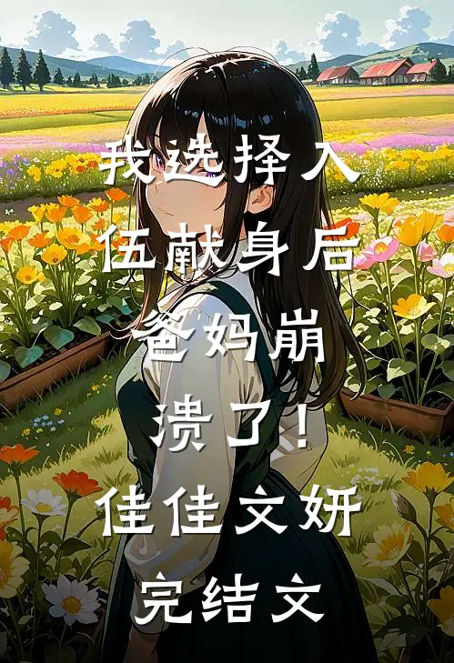 我选择入伍献身后，爸妈崩溃了！佳佳文妍完结文
