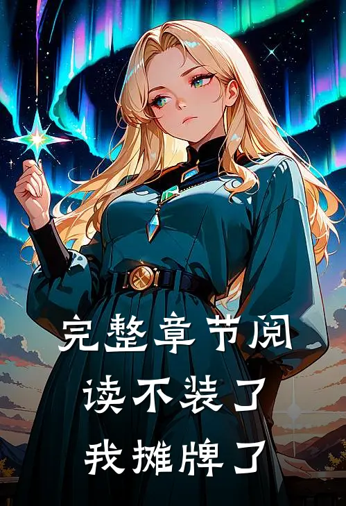 完整章节阅读不装了，我摊牌了