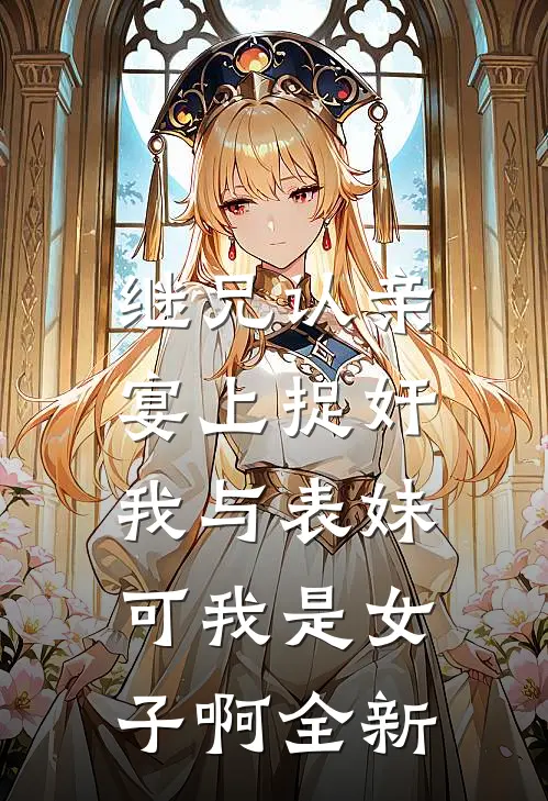 继兄认亲宴上捉奸我与表妹，可我是女子啊全新
