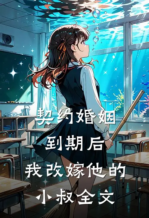 契约婚姻到期后，我改嫁他的小叔全文