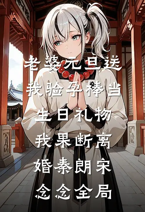 老婆元旦送我验孕棒当生日礼物，我果断离婚秦朗宋念念全局