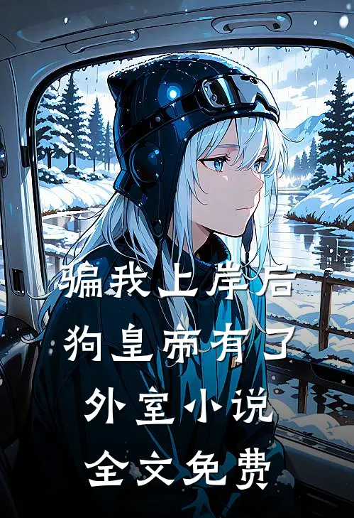 骗我上岸后，狗皇帝有了外室小说全文免费