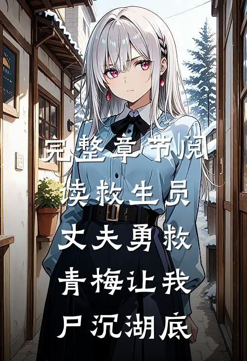 完整章节阅读救生员丈夫勇救青梅让我尸沉湖底