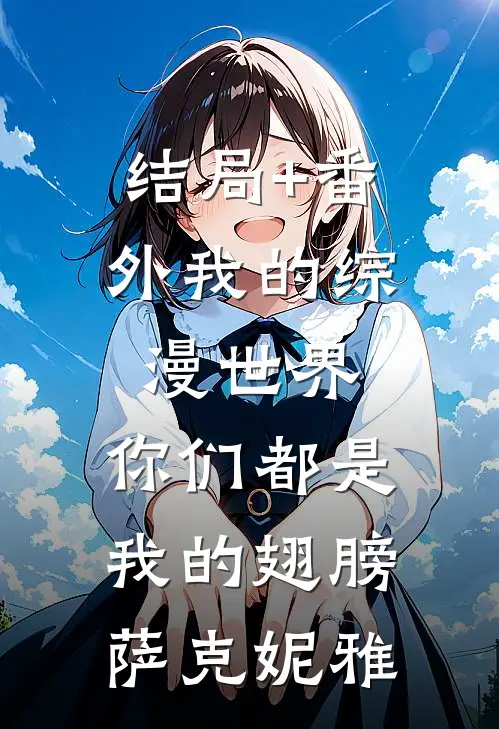 结局+番外我的综漫世界：你们都是我的翅膀萨克妮雅